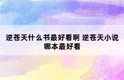 逆苍天什么书最好看啊 逆苍天小说哪本最好看